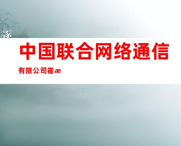 中国联合网络通信有限公司霍林郭勒分公司